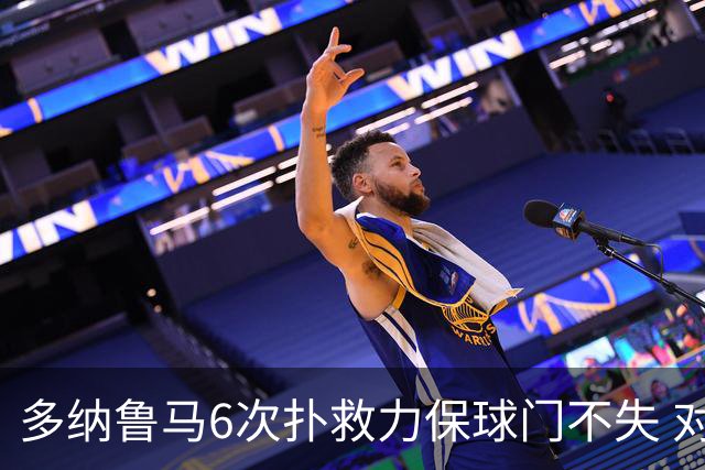 多纳鲁马6次扑救力保球门不失 对方主帅：他是关键