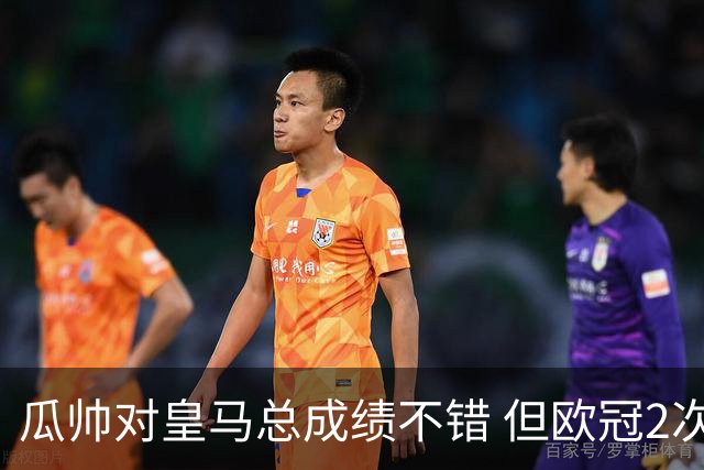瓜帅对皇马总成绩不错 但欧冠2次都输给安帅